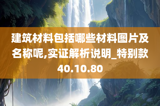 建筑材料包括哪些材料图片及名称呢,实证解析说明_特别款40.10.80