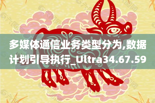 多媒体通信业务类型分为,数据计划引导执行_Ultra34.67.59