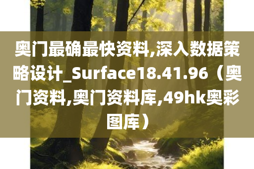 奥门最确最快资料,深入数据策略设计_Surface18.41.96（奥门资料,奥门资料库,49hk奥彩图库）