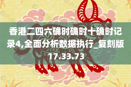 香港二四六确时确时十确时记录4,全面分析数据执行_复刻版17.33.73