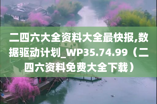 二四六大全资料大全最快报,数据驱动计划_WP35.74.99（二四六资料免费大全下载）