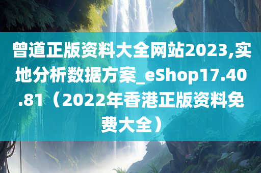 曾道正版资料大全网站2023,实地分析数据方案_eShop17.40.81（2022年香港正版资料免费大全）