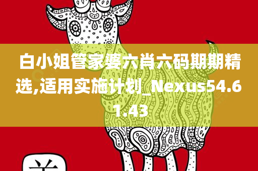 白小姐管家婆六肖六码期期精选,适用实施计划_Nexus54.61.43