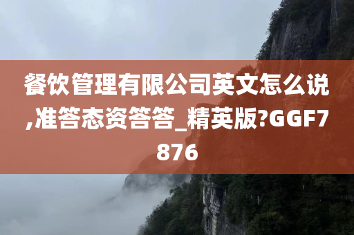 餐饮管理有限公司英文怎么说,准答态资答答_精英版?GGF7876