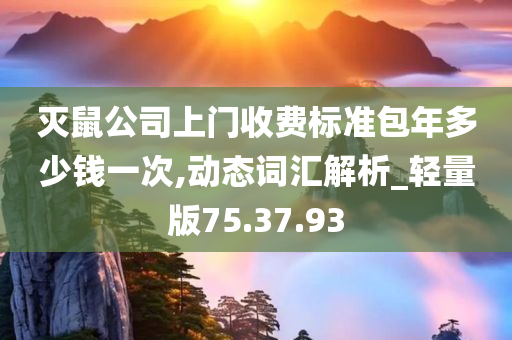 灭鼠公司上门收费标准包年多少钱一次,动态词汇解析_轻量版75.37.93