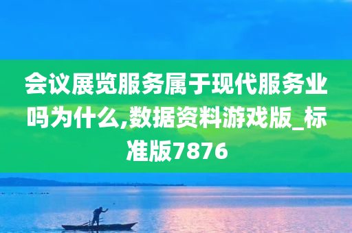 会议展览服务属于现代服务业吗为什么,数据资料游戏版_标准版7876