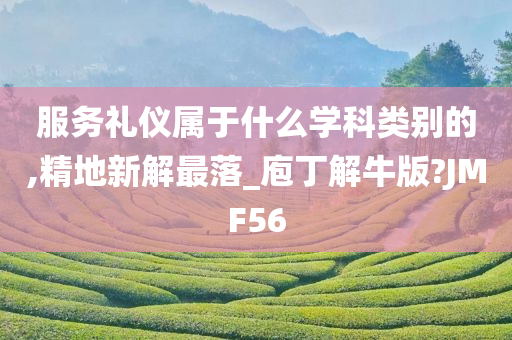 服务礼仪属于什么学科类别的,精地新解最落_庖丁解牛版?JMF56