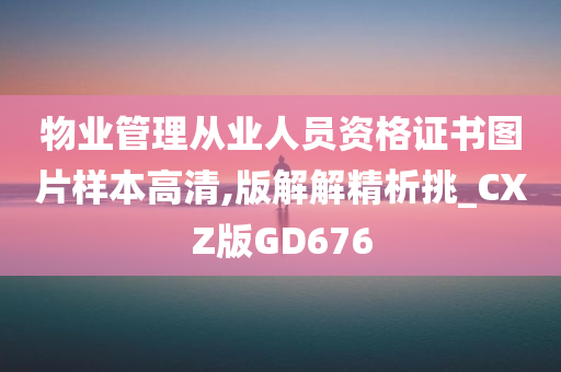 物业管理从业人员资格证书图片样本高清,版解解精析挑_CXZ版GD676