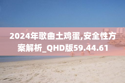 2024年歌曲土鸡蛋,安全性方案解析_QHD版59.44.61