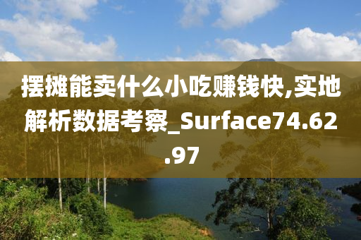 摆摊能卖什么小吃赚钱快,实地解析数据考察_Surface74.62.97