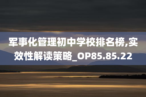 军事化管理初中学校排名榜,实效性解读策略_OP85.85.22