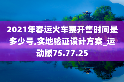 2021年春运火车票开售时间是多少号,实地验证设计方案_运动版75.77.25