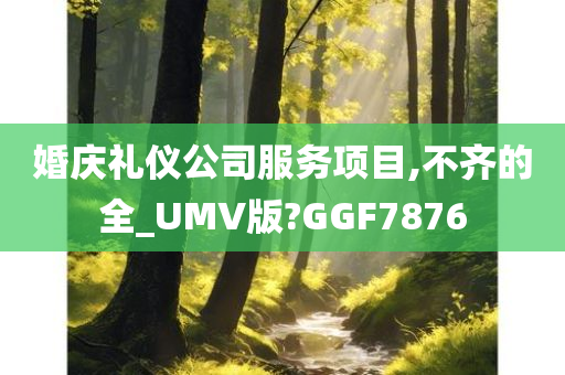 婚庆礼仪公司服务项目,不齐的全_UMV版?GGF7876