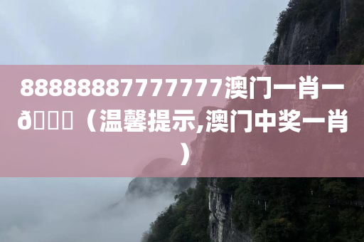 88888887777777澳门一肖一🐎（温馨提示,澳门中奖一肖）