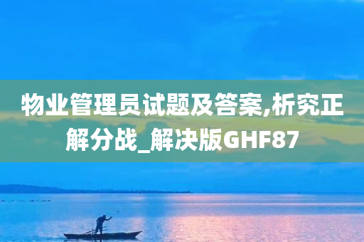 物业管理员试题及答案,析究正解分战_解决版GHF87