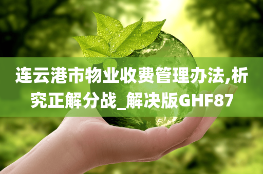 连云港市物业收费管理办法,析究正解分战_解决版GHF87