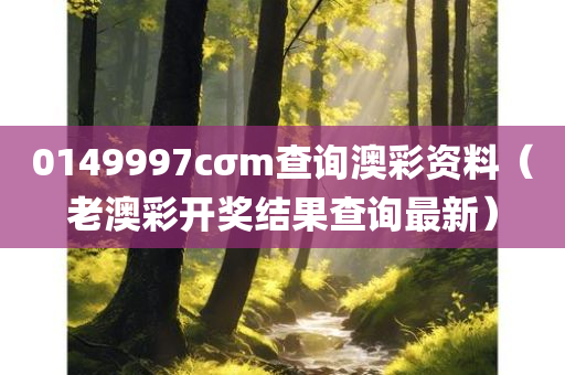 0149997cσm查询澳彩资料（老澳彩开奖结果查询最新）