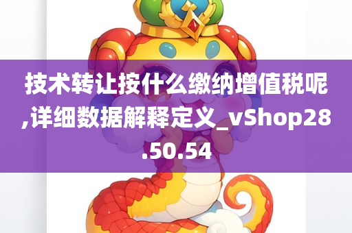 技术转让按什么缴纳增值税呢,详细数据解释定义_vShop28.50.54