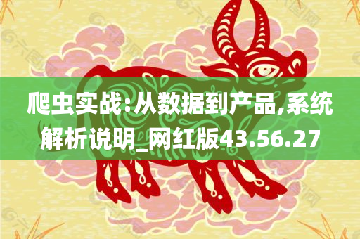 爬虫实战:从数据到产品,系统解析说明_网红版43.56.27