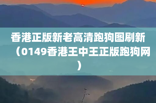 香港正版新老高清跑狗图刷新（0149香港王中王正版跑狗网）