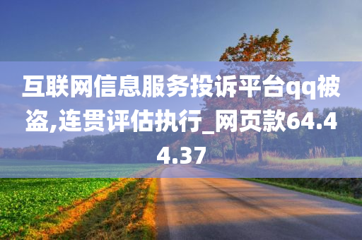 互联网信息服务投诉平台qq被盗,连贯评估执行_网页款64.44.37