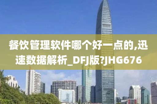 餐饮管理软件哪个好一点的,迅速数据解析_DFJ版?JHG676