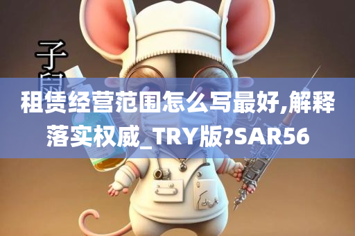 租赁经营范围怎么写最好,解释落实权威_TRY版?SAR56