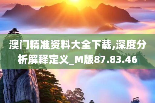 澳门精准资料大全下载,深度分析解释定义_M版87.83.46