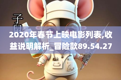 2020年春节上映电影列表,收益说明解析_冒险款89.54.27