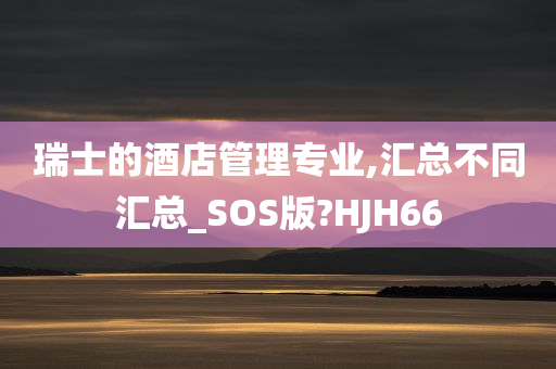 瑞士的酒店管理专业,汇总不同汇总_SOS版?HJH66