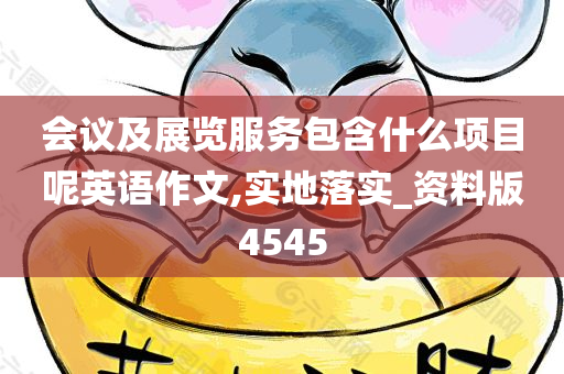 会议及展览服务包含什么项目呢英语作文,实地落实_资料版4545