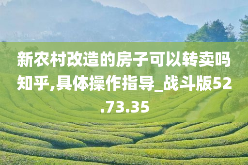 新农村改造的房子可以转卖吗知乎,具体操作指导_战斗版52.73.35