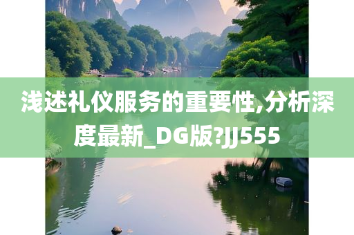 浅述礼仪服务的重要性,分析深度最新_DG版?JJ555