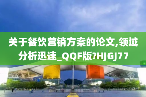 关于餐饮营销方案的论文,领域分析迅速_QQF版?HJGJ77