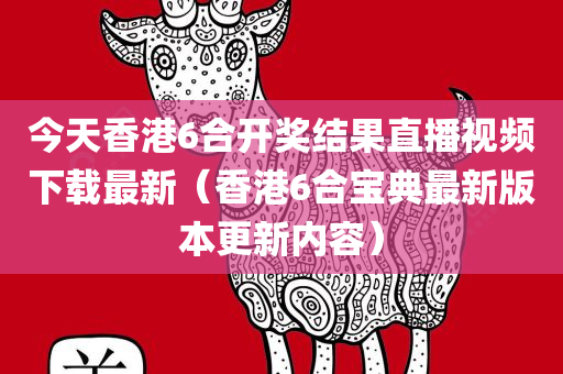 今天香港6合开奖结果直播视频下载最新（香港6合宝典最新版本更新内容）