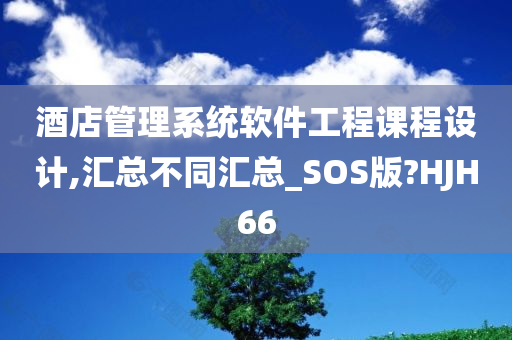 酒店管理系统软件工程课程设计,汇总不同汇总_SOS版?HJH66