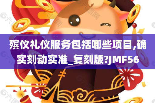 殡仪礼仪服务包括哪些项目,确实刻动实准_复刻版?JMF56