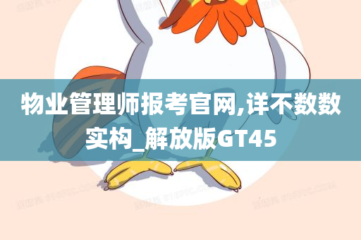 物业管理师报考官网,详不数数实构_解放版GT45