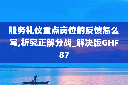 服务礼仪重点岗位的反馈怎么写,析究正解分战_解决版GHF87