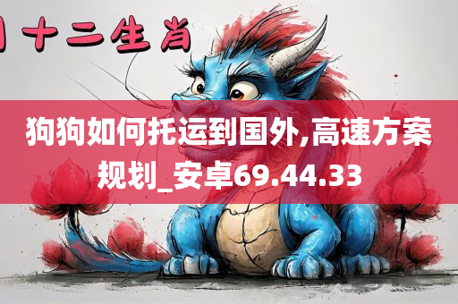 狗狗如何托运到国外,高速方案规划_安卓69.44.33