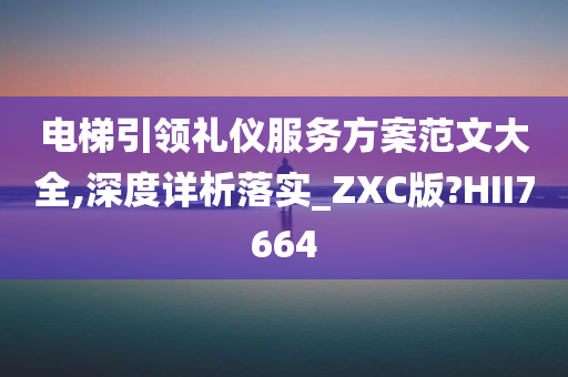 电梯引领礼仪服务方案范文大全,深度详析落实_ZXC版?HII7664