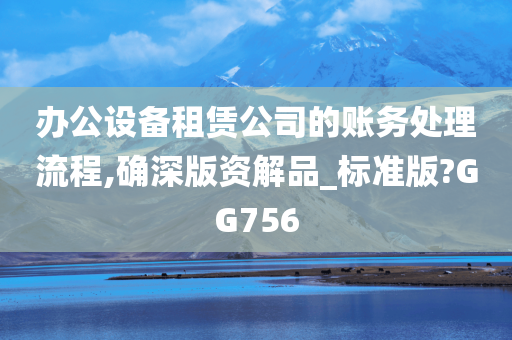 办公设备租赁公司的账务处理流程,确深版资解品_标准版?GG756