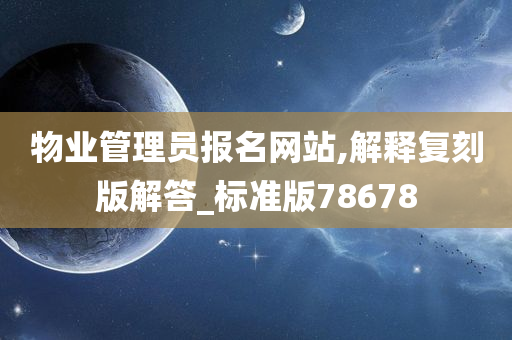 物业管理员报名网站,解释复刻版解答_标准版78678