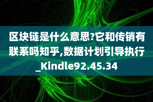 区块链是什么意思?它和传销有联系吗知乎,数据计划引导执行_Kindle92.45.34