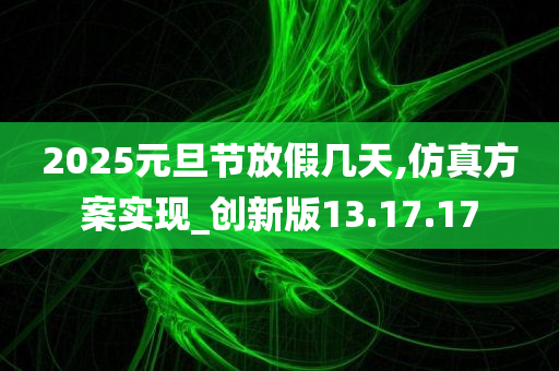 2025元旦节放假几天,仿真方案实现_创新版13.17.17