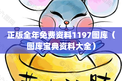 正版全年免费资料1197图库（图库宝典资料大全）