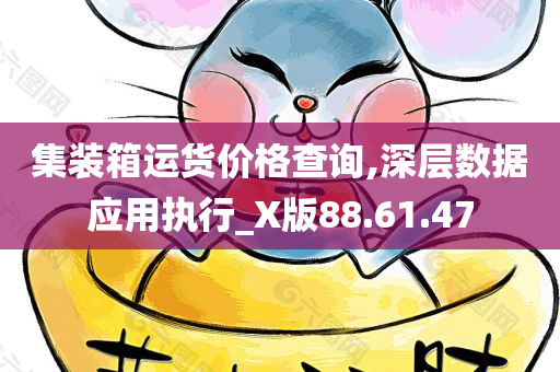 集装箱运货价格查询,深层数据应用执行_X版88.61.47