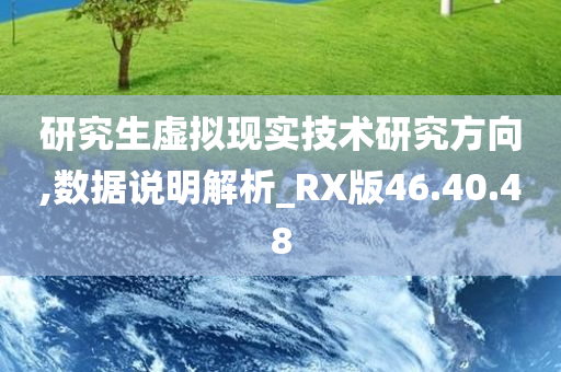 研究生虚拟现实技术研究方向,数据说明解析_RX版46.40.48