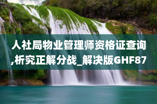 人社局物业管理师资格证查询,析究正解分战_解决版GHF87