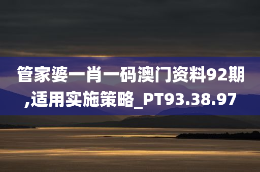 管家婆一肖一码澳门资料92期,适用实施策略_PT93.38.97